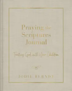 Praying the Scriptures Journal: Trusting God with Your Children by Jodie Berndt [Hardback Book]