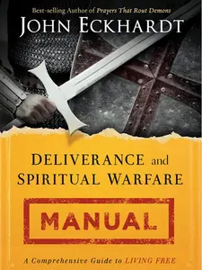 Deliverance and Spiritual Warfare Manual: Your Ultimate Guide to Breaking Chains, Gaining Victory, and Living in Lasting Freedom