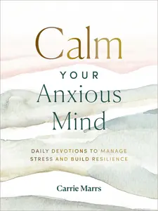 Calm Your Anxious Mind: Daily Devotions to Manage Stress and Build Resilience by Carrie Marrs||Ginny Welsch [Hardback Book]