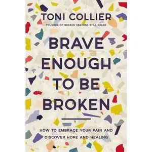USED-Brave Enough to Be Broken: How to Embrace Your Pain and Discover Hope and Healing by Collier, Toni (Hardcover)
