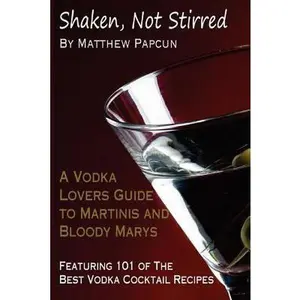 USED-Shaken, Not Stirred. A Vodka Lover's Guide to Martinis and Bloody Marys: Featuring 101 of the Best Vodka Cocktail Recipes by Matthew Papcun (Paperback)