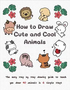 How to Draw Cute and Cool Animals: The Easy Step by Step Drawing Guide to Teach You Draw 40 Animals in 6 Simple Steps