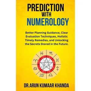 Prediction with Numerology: Better Planning Guidance, Clear Evaluation Techniques, Holistic Timely Remedies, and Unlocking the Secrets