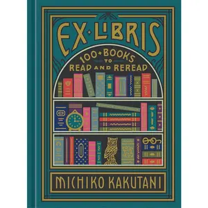 Ex Libris: 100+ Books to Read and Reread by Michiko Kakutani