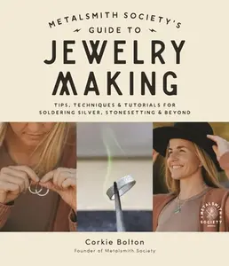 Metalsmith Society's Guide to Jewelry Making: Tips, Techniques & Tutorials for Soldering Silver, Stonesetting & Beyond -- Corkie Bolton, Paperback