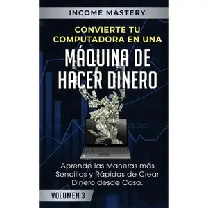 USED-Convierte Tu Computadora en Una Máquina de Hacer Dinero: Aprende Las Maneras Más Sencillas y Rápidas de Crear Dinero Desde Casa Volumen 3 by Mastery, Income (Paperback)