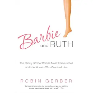 Barbie and Ruth: The Story of the World's Most Famous Doll and the Woman Who Created Her by Robin Gerber [Paperback Book]