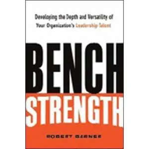 USED-Bench Strength: Developing the Depth And Versatility of Your Organization's Leadership Talent by Robert Barner (Hardcover)