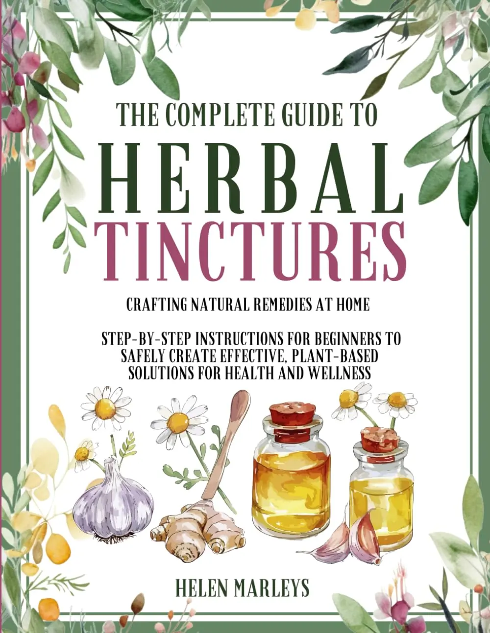 The Complete Guide To Herbal Tinctures: Crafting Natural Remedies at Home