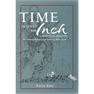 USED-Time is Only an Inch: A Spiritual Memoir: The Universe Delivers (and Surprises) When Asked by Kru, Anya (Paperback)