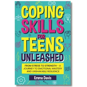 Coping Skills for Teens Unleashed: Comprehensive Adolescence Self-Help Guide for Emotional Mastery, Strength, Resilience, Confidence, Lasting Independence & Overcoming Challenges