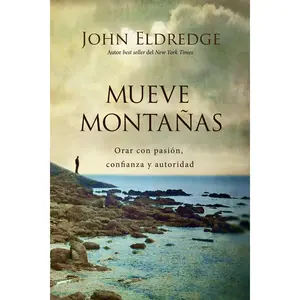 Mueve montañas: Orar con pasión, confianza y autoridad by John Eldredge [Paperback Book]