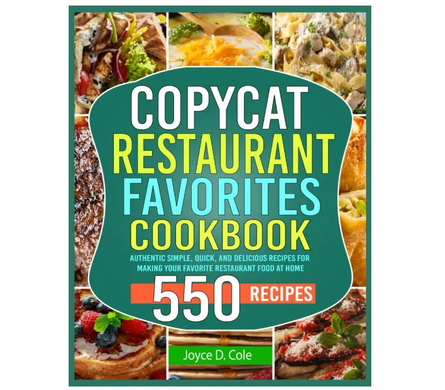 Copycat Restaurant Favorites Cookbook: Authentic Simple, Quick, and Delicious Recipes for Making Your Favorite Restaurant Food at Home