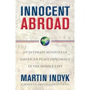USED-Innocent Abroad: An Intimate Account of American Peace Diplomacy in the Middle East by Martin Indyk (Hardcover)