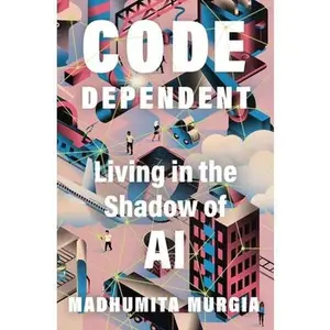 Code Dependent: Living in the Shadow of AI -- Madhumita Murgia - Hardcover