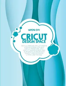 USED-Cricut Design Space: Der ultimative DIY-Leitfaden zum Beherrschen der Cricut Maschine, des Cricut Design Space und zum Basteln kreativer Cr by Doe, Sandra (Paperback)