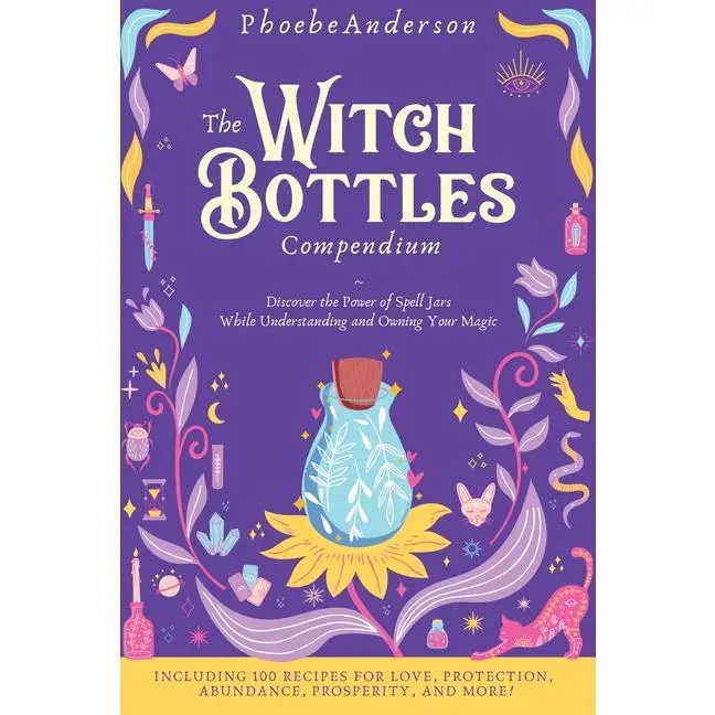 The Witch Bottles Compendium: Discover the Power of Spell Jars While Understanding and Owning Your Magic. Including 100 Recipes for Love, Protection, by Phoebe Anderson (Hardcover)