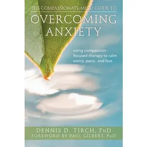 USED-The Compassionate-Mind Guide to Overcoming Anxiety: Using Compassion-Focused Therapy to Calm Worry, Panic, and Fear by Tirch, Dennis (Paperback)