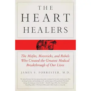 The Heart Healers: The Misfits, Mavericks, and Rebels Who Created the Greatest Medical Breakthrough of Our Lives