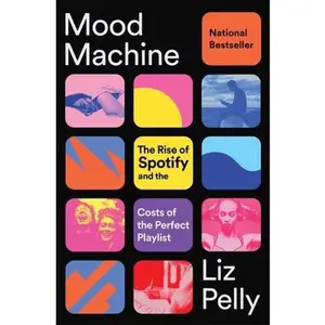 Mood Machine: The Rise of Spotify and the Costs of the Perfect Playlist -- Liz Pelly, Paperback