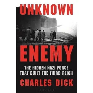 Unknown Enemy: The Hidden Nazi Force That Built the Third Reich -- Charles Dick, Hardcover