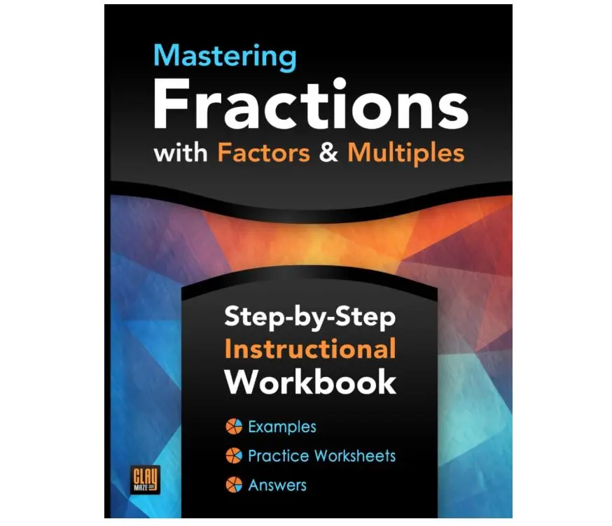 Mastering Fractions with Factors and Multiples: A Step-by-Step Instructional Workbook with Examples, Practice Worksheets and Answers