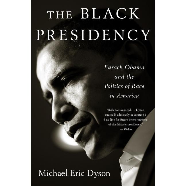 The Black Presidency: Barack Obama and the Politics of Race in America by Michael Eric Dyson [Paperback Book]
