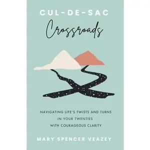Cul-de-sac Crossroads: Navigating Life's Twists and Turns in Your Twenties with Courageous Clarity -- Mary Spencer Veazey, Paperback