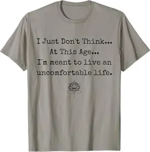 Dont Think At This Age I'm Meant To Live Uncomfortable Life T-Shirt