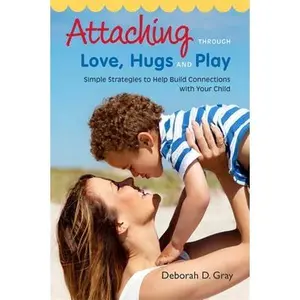 USED-Attaching Through Love, Hugs and Play: Simple Strategies to Help Build Connections with Your Child by Gray, Deborah D. (Paperback)