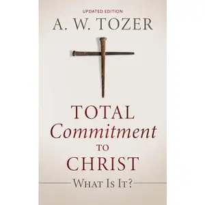 Total Commitment to Christ: What Is It? (Updated Edition) by A. W. Tozer (Paperback)