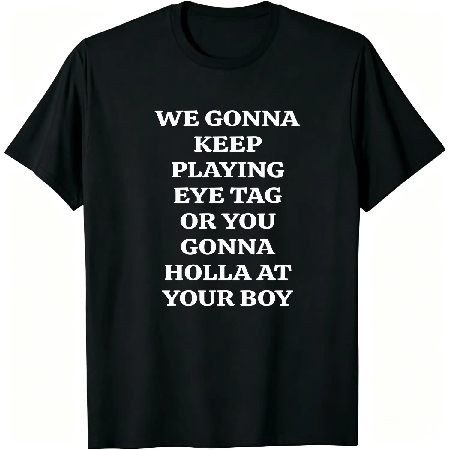 We Gonna Keep Playing Eye Tag Or You Gonna Holla At Your Boy Cotton T-shirt Viral Party Tee Bars and Clubs