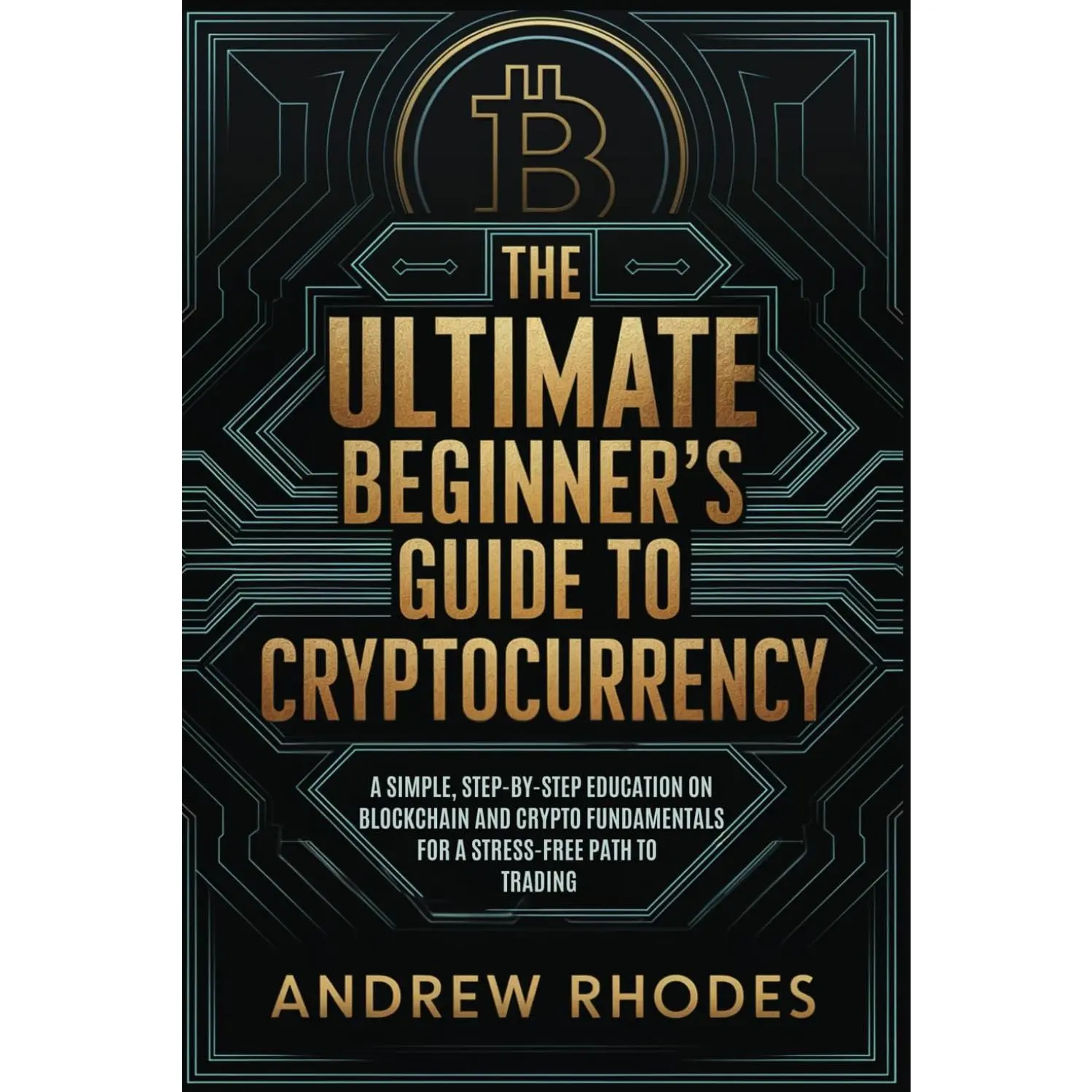 The Ultimate Beginner's Guide to Cryptocurrency: A Simple, Step-by-Step Education on Crypto and Blockchain Fundamentals for a Stress-Free Path