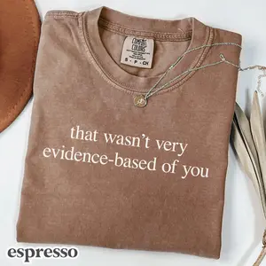 That Wasn't Very Evidence Based of You Shirt, Gift for Nurse or Doctor T-Shirt, Comfort Colors Nurse Tee, Nurse Educator Shirt, SKU-1687