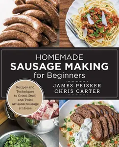 Homemade Sausage Making for Beginners: Recipes and Techniques to Grind, Stuff, and Twist Artisanal Sausage at Home -- Chris Carter - Paperback