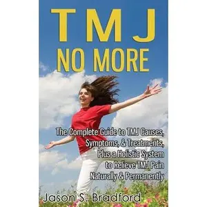 USED-TMJ No More: The Complete Guide to TMJ Causes, Symptoms, & Treatments, Plus a Holistic System to Relieve TMJ Pain Naturally & Permanently by Bradford, Jason S. (Paperback)
