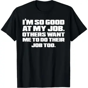 100% Cotton I'm So Good At My Job Sarcastic Work Humor Coworker Gift T-Shirt