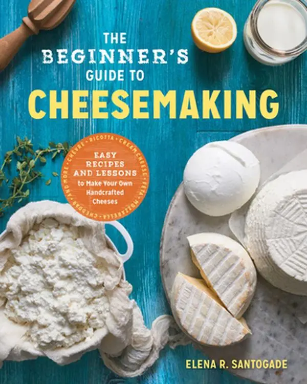 The Beginner's Guide to Cheese Making: Easy Recipes and Lessons to Make Your Own Handcrafted Cheeses -- Elena R. Santogade, Paperback