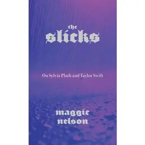 The Slicks: On Sylvia Plath and Taylor Swift -- Maggie Nelson, Paperback