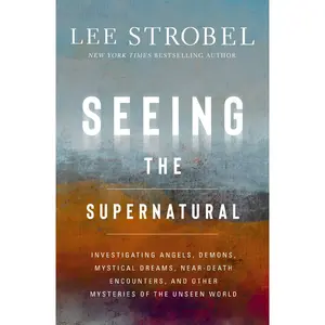 Seeing the Supernatural: Investigating Angels, Demons, Mystical Dreams, Near-Death Encounters, and Other Mysteries of the Unseen World by Lee Strobel [Hardback Book]