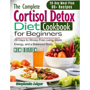 The Complete Cortisol Detox Diet Cookbook For Beginners: 28 Days to Stress-Free Living, More Energy, and a Balanced Body Paperback – November 8, 2024