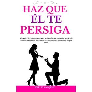 Haz Que Él Te Persiga: 40 reglas de citas para atraer a un hombre de alto valor, construir una conexión real, lograr que se comprometa y te valore de por vida