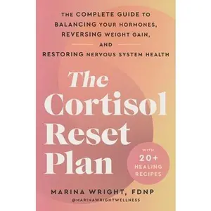 The Cortisol Reset Plan: The Complete Guide to Balancing Your Hormones, Reversing Weight Gain, and Restoring Nervous System Health -- Marina Wright, Paperback