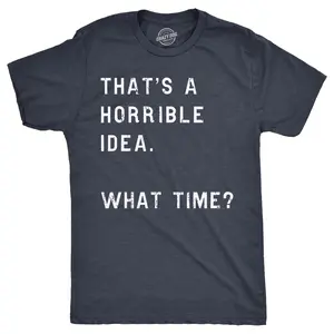 Mens Thats A Horrible Idea What Time T shirt Funny Adult Sarcastic Humor Tee Graphic Tees