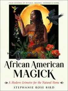 African American Magick: A Modern Grimoire for the Natural Home (Four Seasons of Rituals, Recipes, Hoodoo & Herbs) -- Stephanie Rose Bird - Paperback