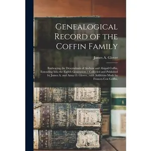 USED-Genealogical Record of the Coffin Family: Embracing the Descendants of Andrew and Abigail Coffin, Extending Into the Eighth Generation / Collected and by Glover, James A. (Paperback)