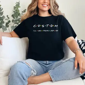 Custom I'll be there for you, Custom Friends Shirt, Custom Gift, Gift for Custom Shirt, Custom Shirt, Gift for Her Shirt, Gift for Him Shirt