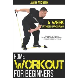Home Workout For Beginners: 6-Week Fitness Program with Fat Burning Workouts for Long-term Weight Loss (Beginner fitness mindset & home workouts)