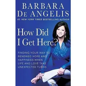 USED-How Did I Get Here?: Finding Your Way to Renewed Hope and Happiness When Life and Love Take Unexpected Turns by De Angelis, Barbara (Paperback)