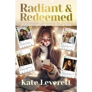 Radiant & Redeemed: Rediscovering Purity in a Culture of Chaos -- Kate Leverett, Paperback